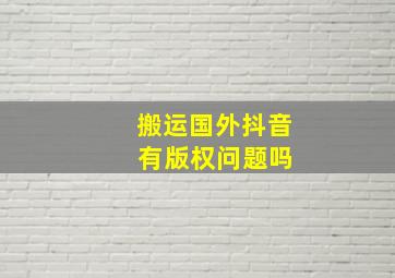 搬运国外抖音 有版权问题吗